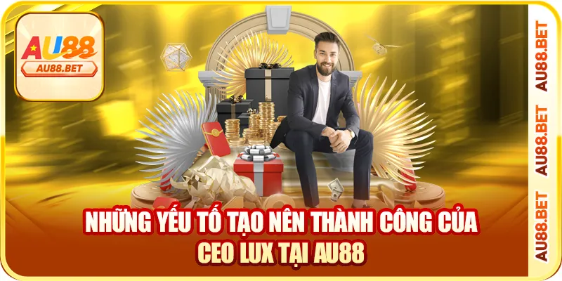 Những yếu tố tạo nên thành công của CEO Lux tại AU88 Những yếu tố tạo nên thành công của CEO Lux tại AU88